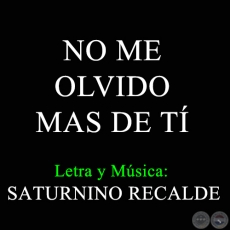 NO ME OLVIDO MAS DE TÍ - Letra y Música de SATURNINO RECALDE